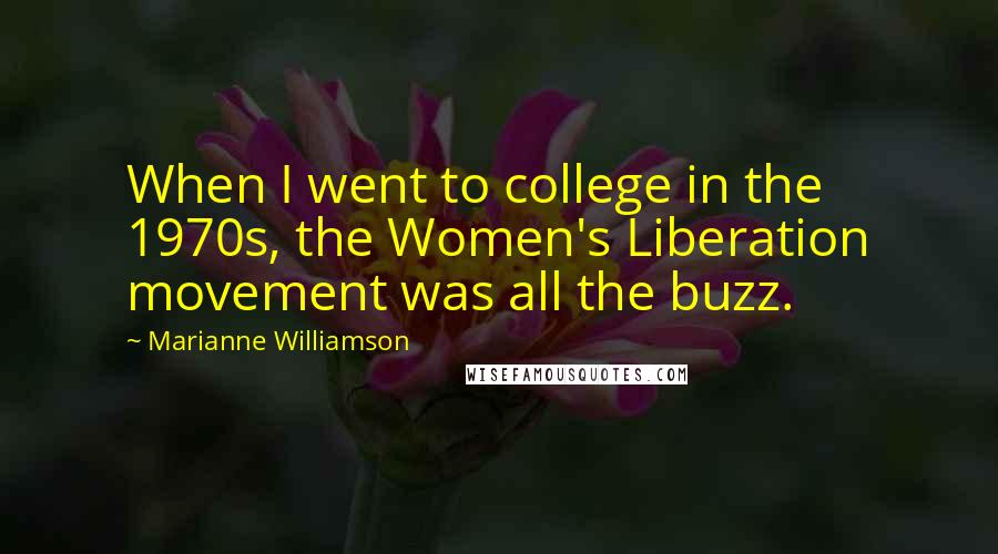 Marianne Williamson Quotes: When I went to college in the 1970s, the Women's Liberation movement was all the buzz.