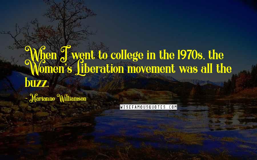 Marianne Williamson Quotes: When I went to college in the 1970s, the Women's Liberation movement was all the buzz.