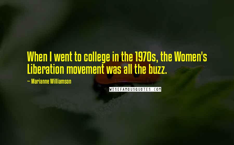 Marianne Williamson Quotes: When I went to college in the 1970s, the Women's Liberation movement was all the buzz.