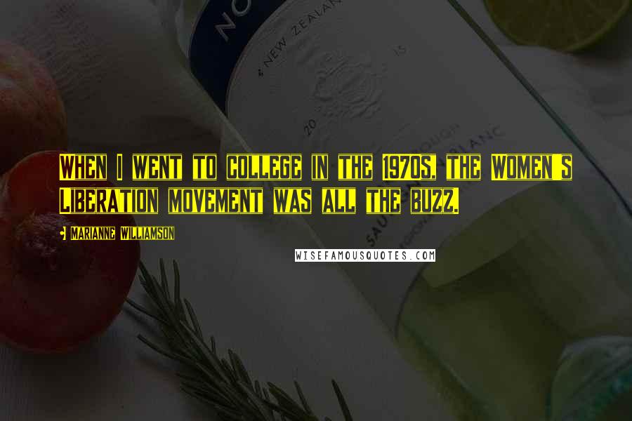 Marianne Williamson Quotes: When I went to college in the 1970s, the Women's Liberation movement was all the buzz.