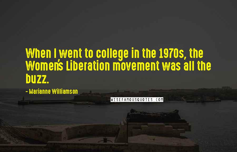 Marianne Williamson Quotes: When I went to college in the 1970s, the Women's Liberation movement was all the buzz.