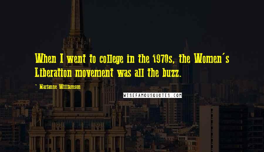 Marianne Williamson Quotes: When I went to college in the 1970s, the Women's Liberation movement was all the buzz.