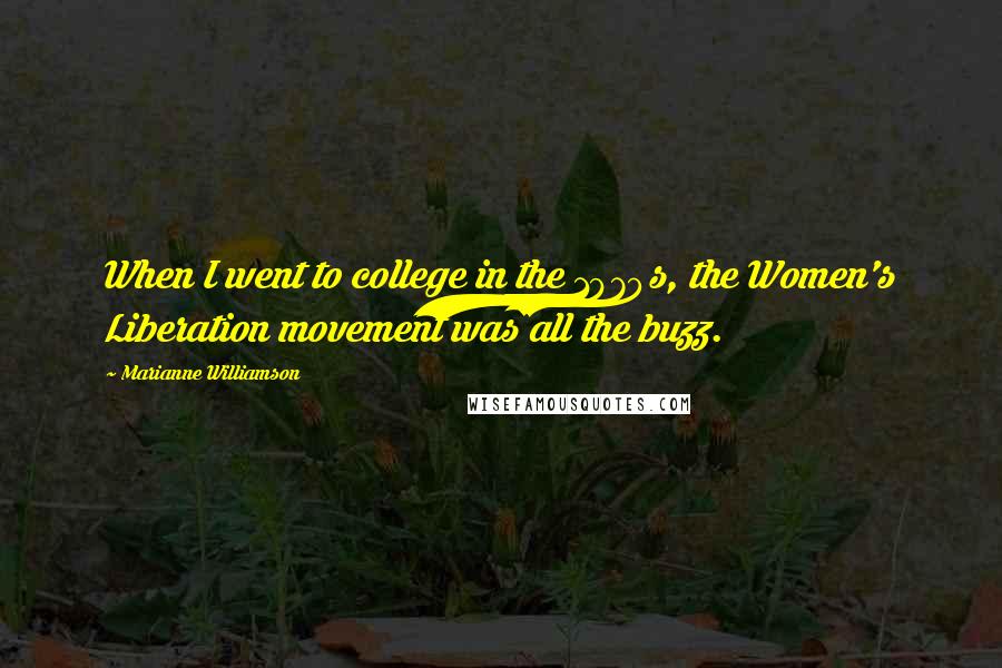 Marianne Williamson Quotes: When I went to college in the 1970s, the Women's Liberation movement was all the buzz.