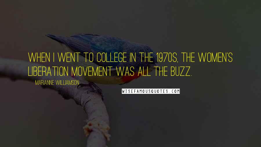 Marianne Williamson Quotes: When I went to college in the 1970s, the Women's Liberation movement was all the buzz.