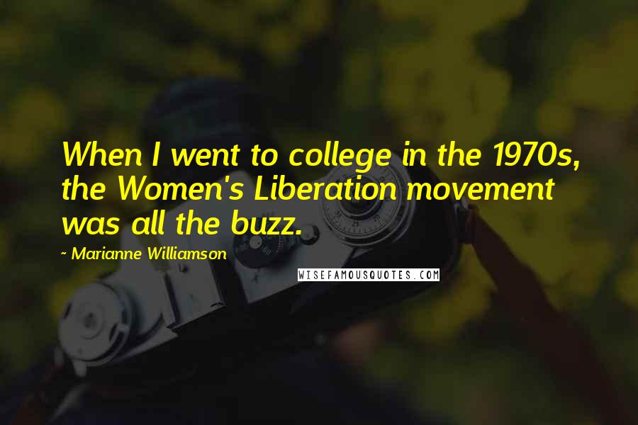 Marianne Williamson Quotes: When I went to college in the 1970s, the Women's Liberation movement was all the buzz.