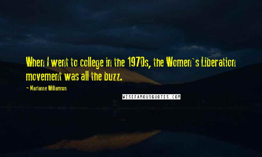 Marianne Williamson Quotes: When I went to college in the 1970s, the Women's Liberation movement was all the buzz.