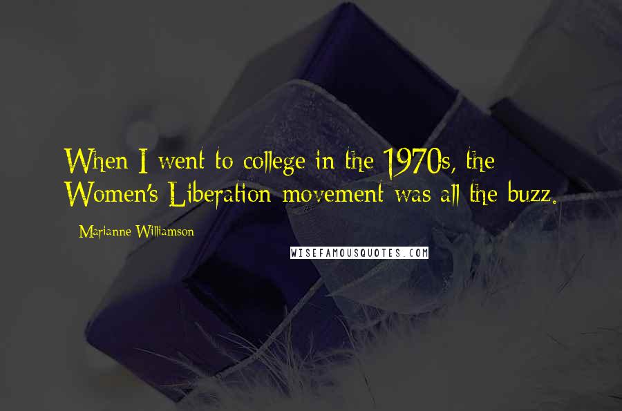 Marianne Williamson Quotes: When I went to college in the 1970s, the Women's Liberation movement was all the buzz.