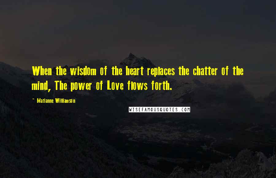 Marianne Williamson Quotes: When the wisdom of the heart replaces the chatter of the mind, The power of Love flows forth.