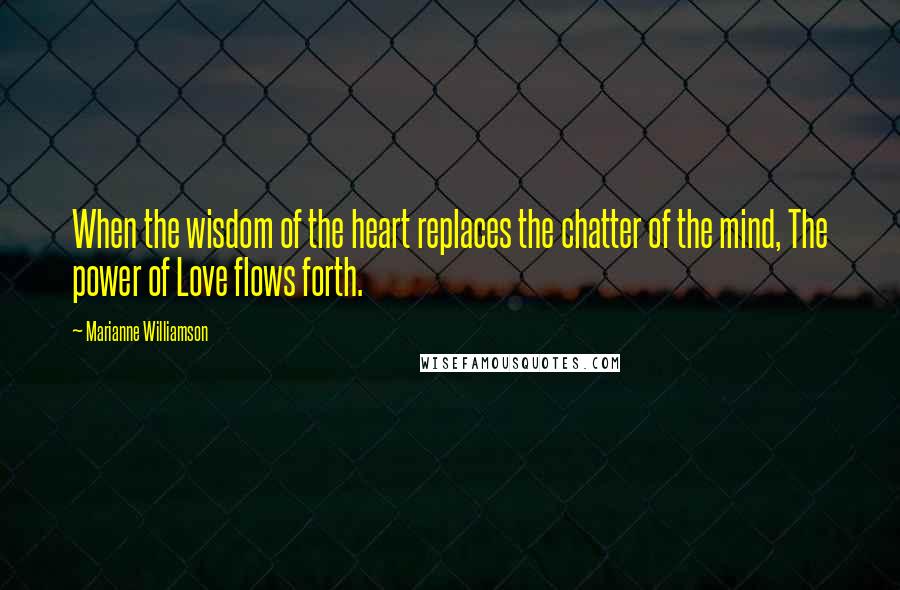 Marianne Williamson Quotes: When the wisdom of the heart replaces the chatter of the mind, The power of Love flows forth.