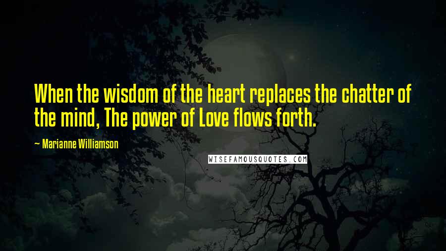 Marianne Williamson Quotes: When the wisdom of the heart replaces the chatter of the mind, The power of Love flows forth.