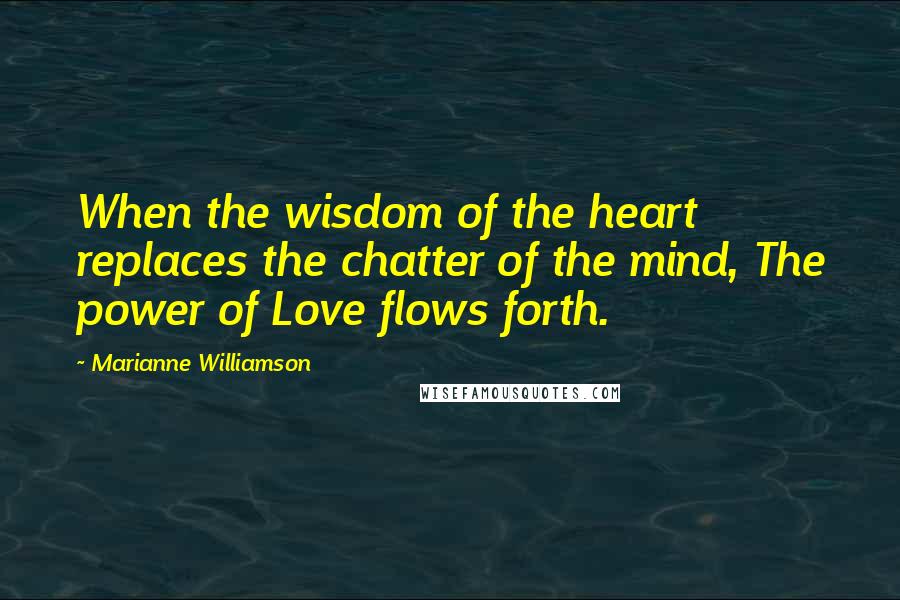 Marianne Williamson Quotes: When the wisdom of the heart replaces the chatter of the mind, The power of Love flows forth.