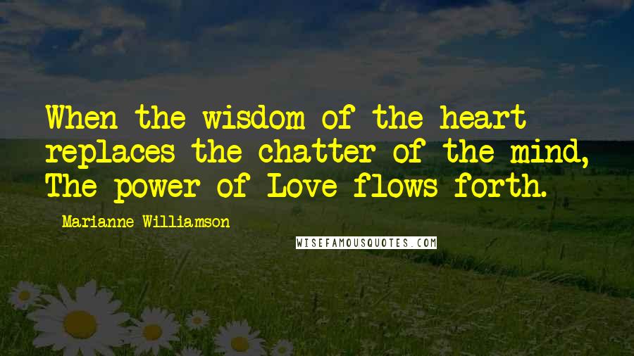 Marianne Williamson Quotes: When the wisdom of the heart replaces the chatter of the mind, The power of Love flows forth.