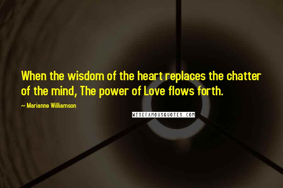 Marianne Williamson Quotes: When the wisdom of the heart replaces the chatter of the mind, The power of Love flows forth.