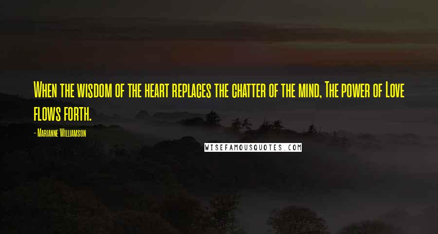 Marianne Williamson Quotes: When the wisdom of the heart replaces the chatter of the mind, The power of Love flows forth.