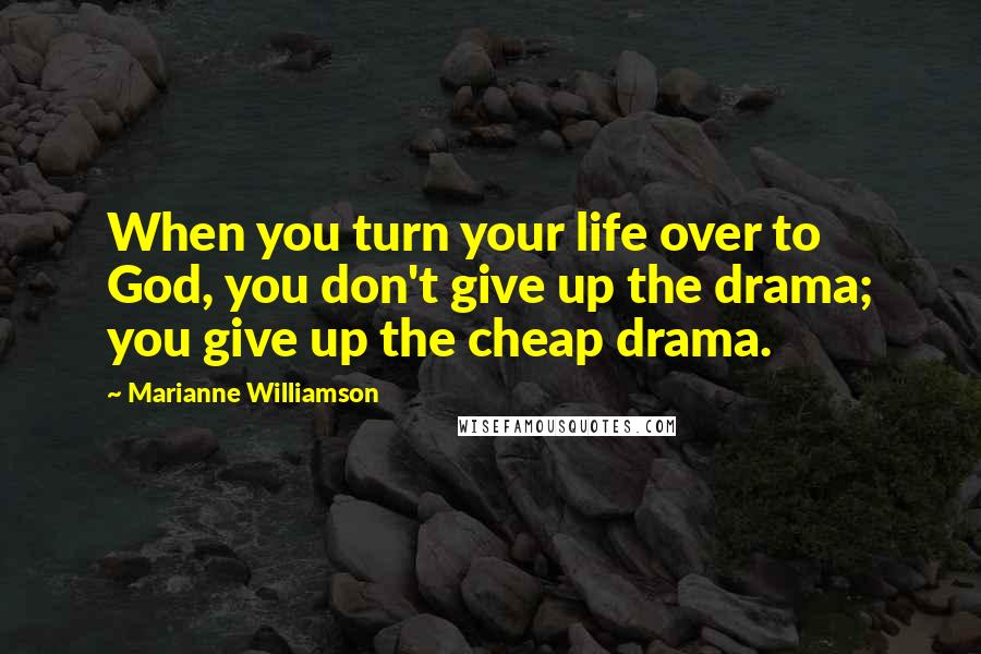 Marianne Williamson Quotes: When you turn your life over to God, you don't give up the drama; you give up the cheap drama.
