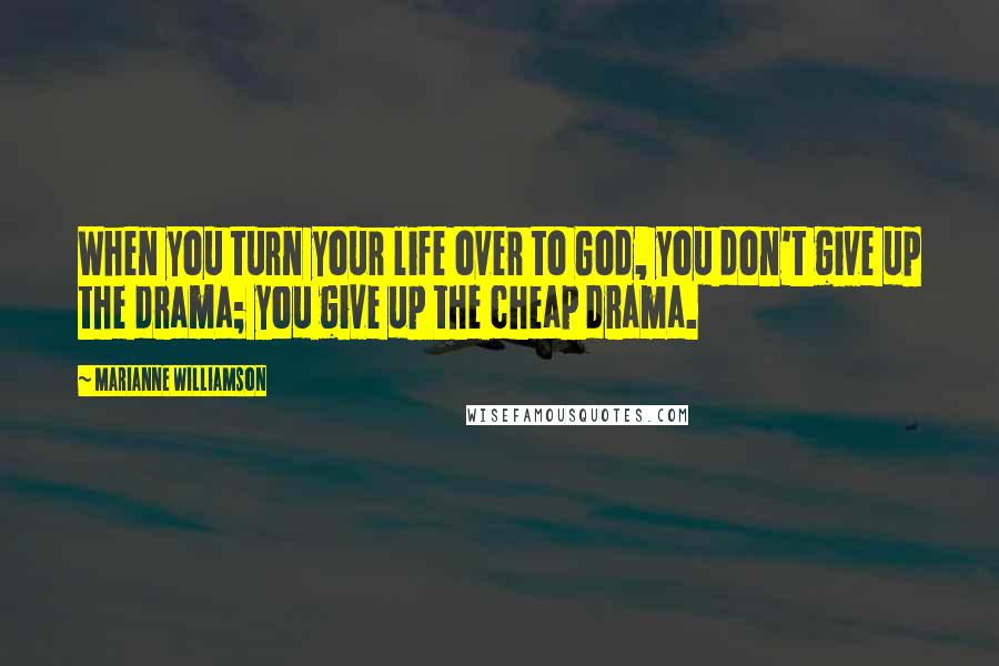 Marianne Williamson Quotes: When you turn your life over to God, you don't give up the drama; you give up the cheap drama.