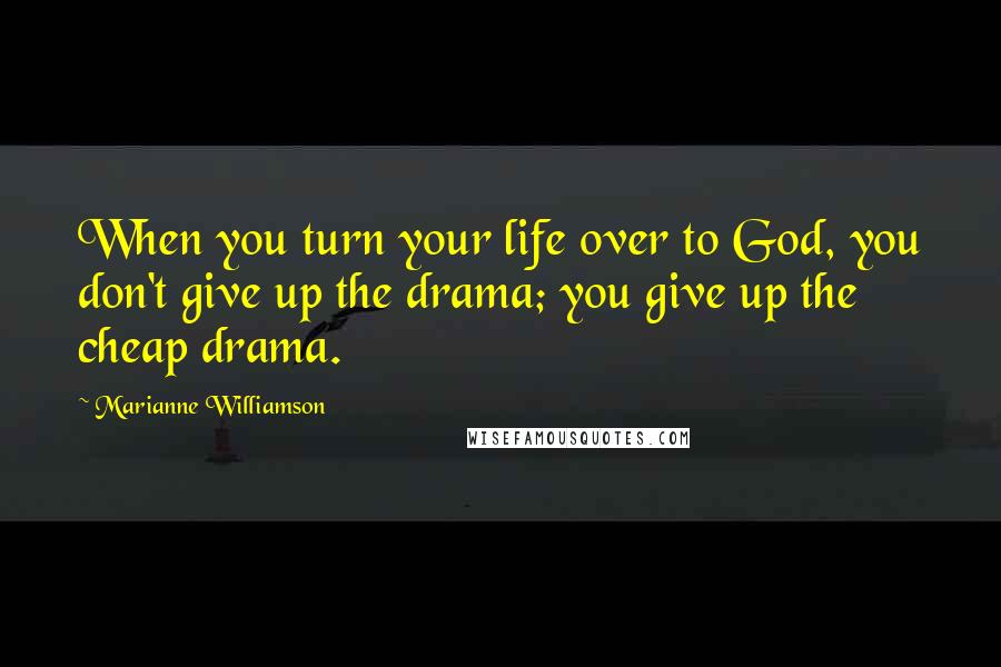 Marianne Williamson Quotes: When you turn your life over to God, you don't give up the drama; you give up the cheap drama.