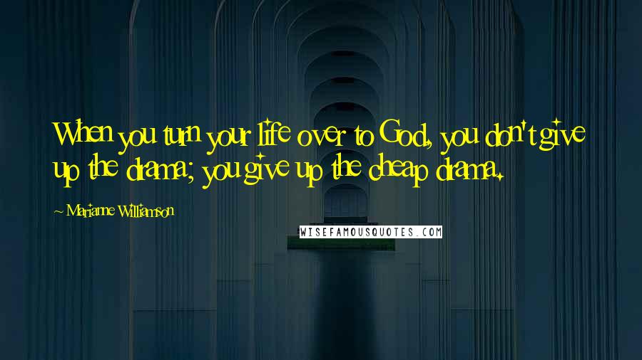 Marianne Williamson Quotes: When you turn your life over to God, you don't give up the drama; you give up the cheap drama.