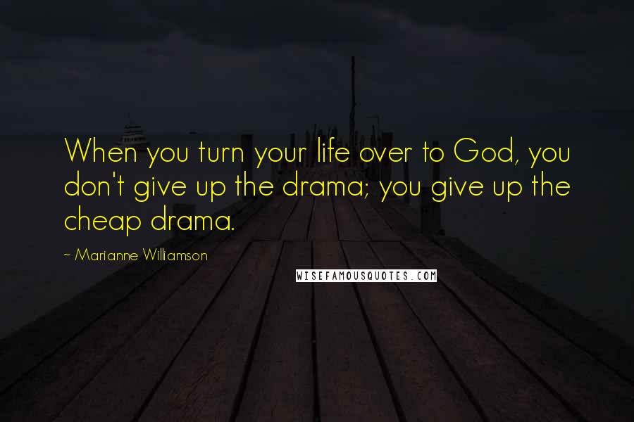 Marianne Williamson Quotes: When you turn your life over to God, you don't give up the drama; you give up the cheap drama.