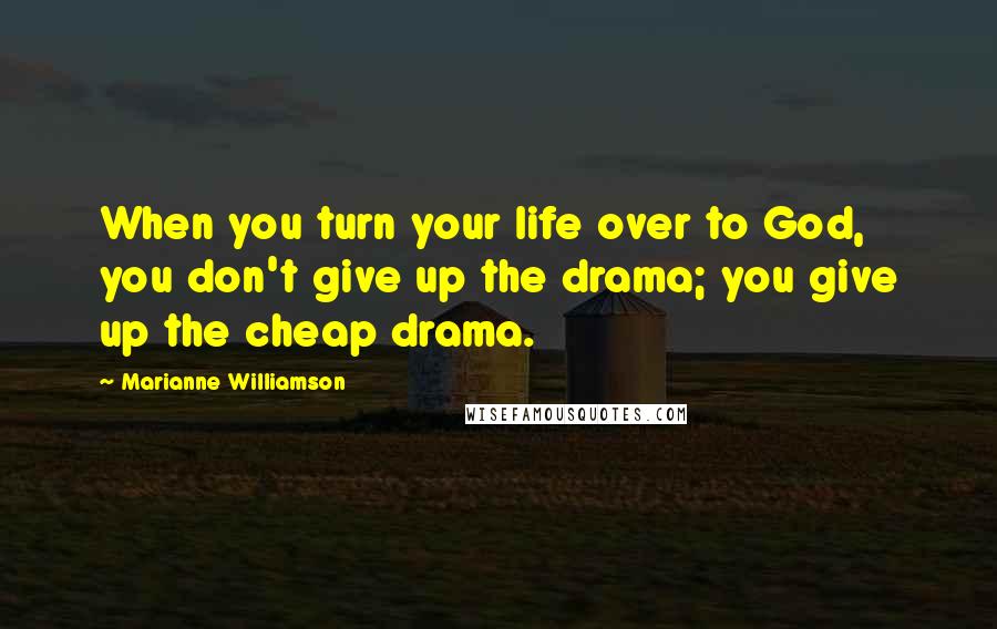Marianne Williamson Quotes: When you turn your life over to God, you don't give up the drama; you give up the cheap drama.