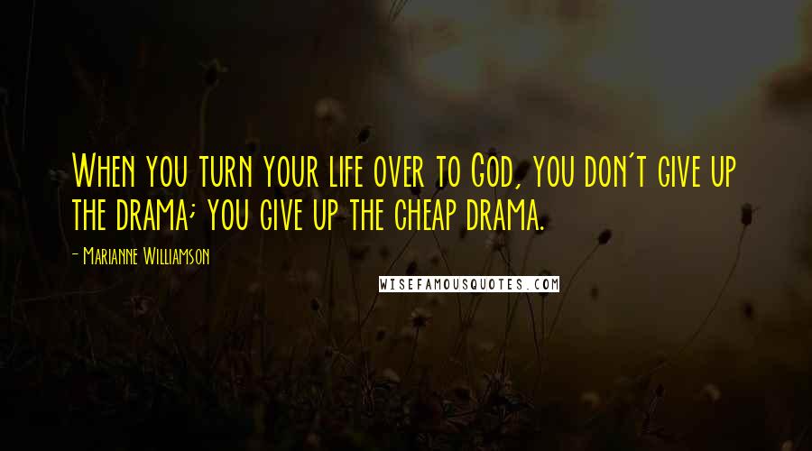 Marianne Williamson Quotes: When you turn your life over to God, you don't give up the drama; you give up the cheap drama.