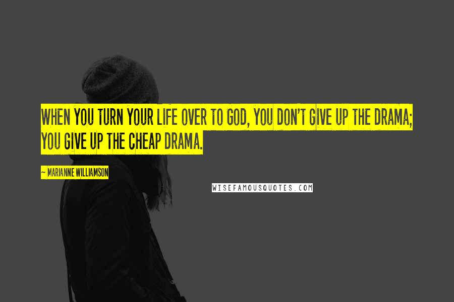 Marianne Williamson Quotes: When you turn your life over to God, you don't give up the drama; you give up the cheap drama.