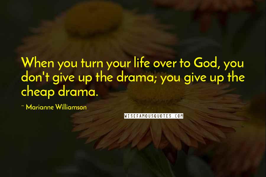 Marianne Williamson Quotes: When you turn your life over to God, you don't give up the drama; you give up the cheap drama.