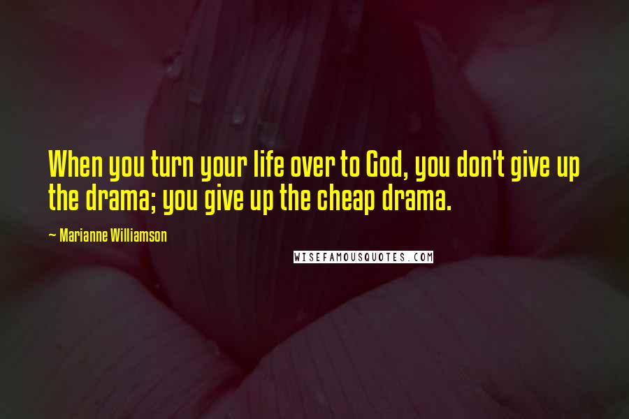 Marianne Williamson Quotes: When you turn your life over to God, you don't give up the drama; you give up the cheap drama.