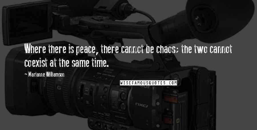 Marianne Williamson Quotes: Where there is peace, there cannot be chaos; the two cannot coexist at the same time.