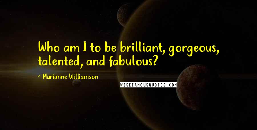 Marianne Williamson Quotes: Who am I to be brilliant, gorgeous, talented, and fabulous?