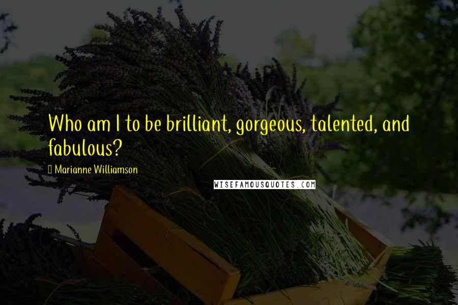 Marianne Williamson Quotes: Who am I to be brilliant, gorgeous, talented, and fabulous?