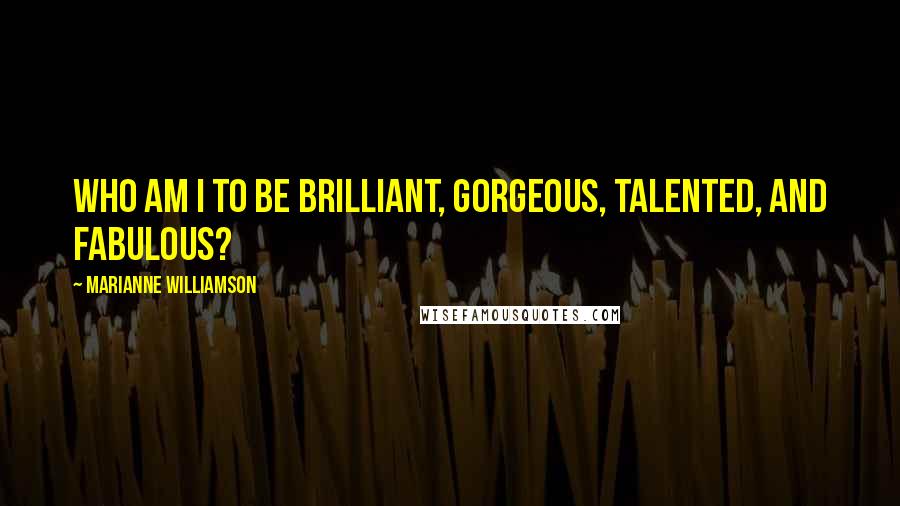 Marianne Williamson Quotes: Who am I to be brilliant, gorgeous, talented, and fabulous?