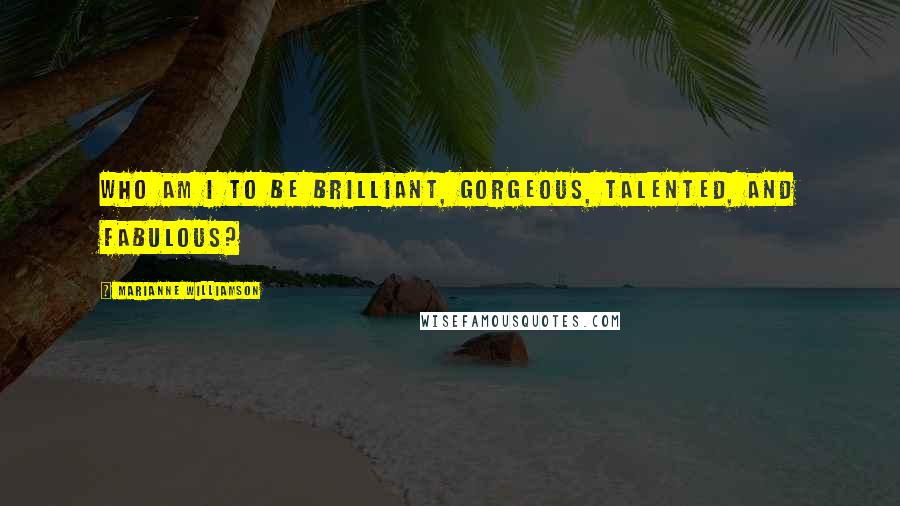 Marianne Williamson Quotes: Who am I to be brilliant, gorgeous, talented, and fabulous?