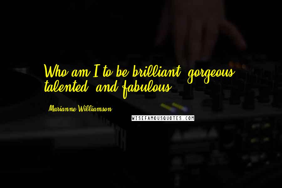 Marianne Williamson Quotes: Who am I to be brilliant, gorgeous, talented, and fabulous?