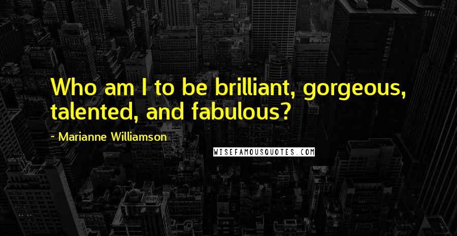 Marianne Williamson Quotes: Who am I to be brilliant, gorgeous, talented, and fabulous?