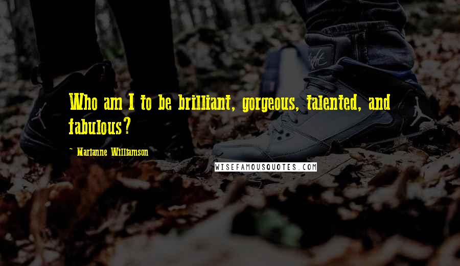 Marianne Williamson Quotes: Who am I to be brilliant, gorgeous, talented, and fabulous?