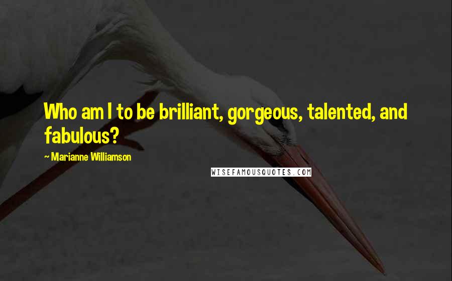 Marianne Williamson Quotes: Who am I to be brilliant, gorgeous, talented, and fabulous?