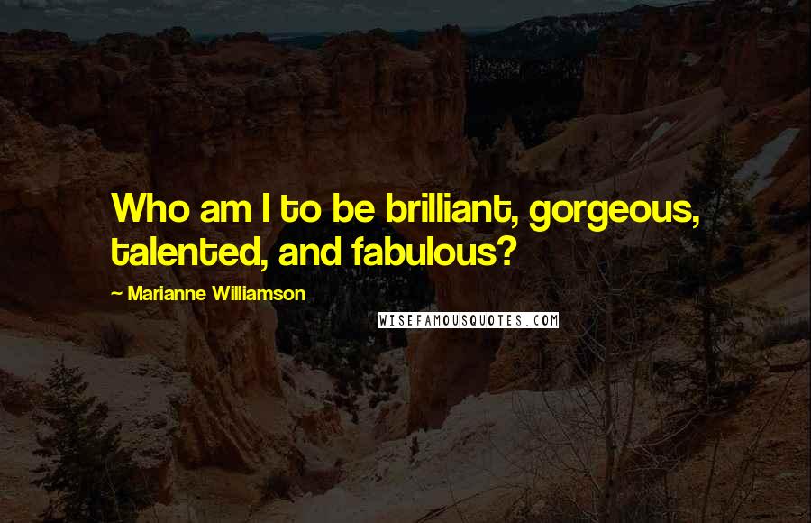 Marianne Williamson Quotes: Who am I to be brilliant, gorgeous, talented, and fabulous?