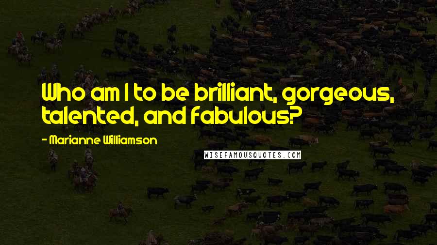 Marianne Williamson Quotes: Who am I to be brilliant, gorgeous, talented, and fabulous?