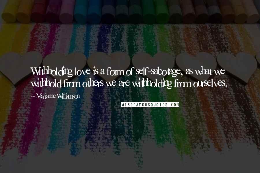 Marianne Williamson Quotes: Withholding love is a form of self-sabotage, as what we withhold from others we are withholding from ourselves.