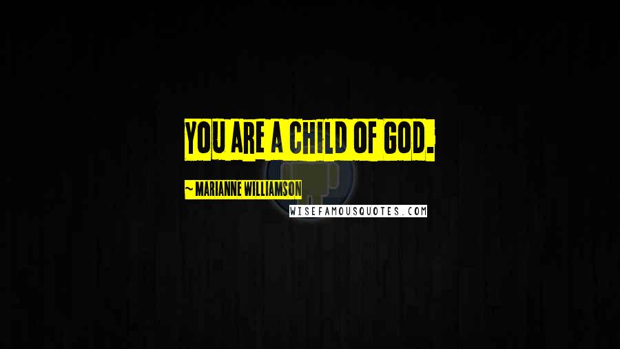 Marianne Williamson Quotes: You are a child of God.