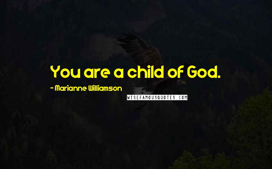 Marianne Williamson Quotes: You are a child of God.