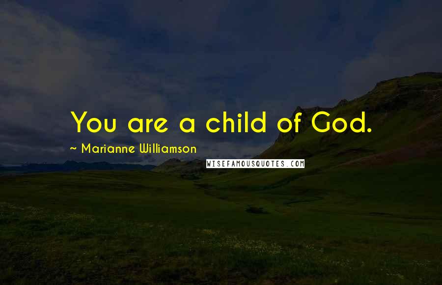 Marianne Williamson Quotes: You are a child of God.