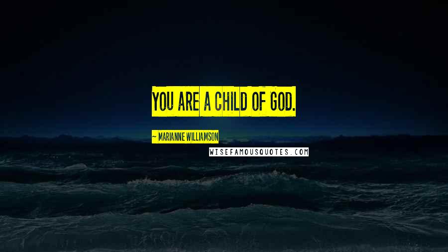 Marianne Williamson Quotes: You are a child of God.