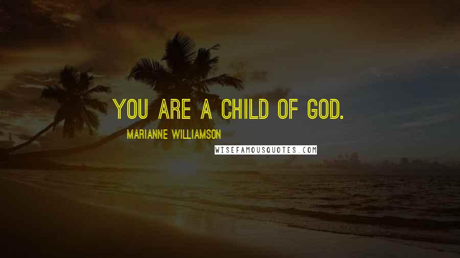 Marianne Williamson Quotes: You are a child of God.