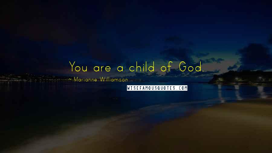 Marianne Williamson Quotes: You are a child of God.