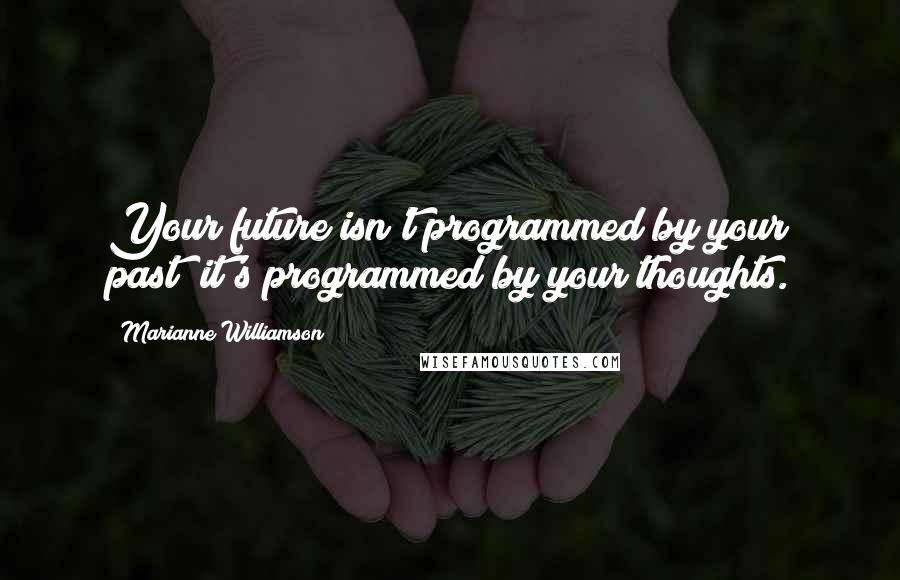 Marianne Williamson Quotes: Your future isn't programmed by your past; it's programmed by your thoughts.