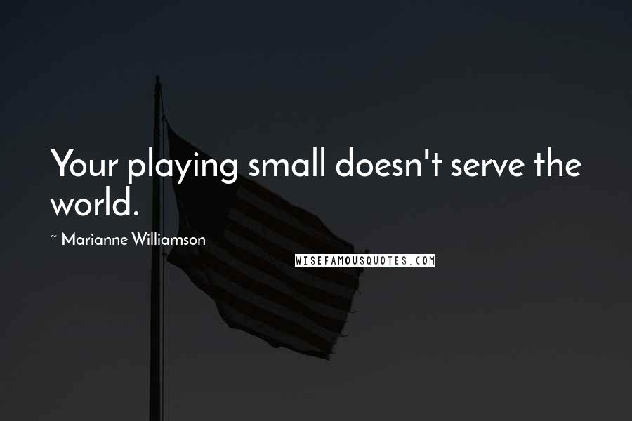 Marianne Williamson Quotes: Your playing small doesn't serve the world.