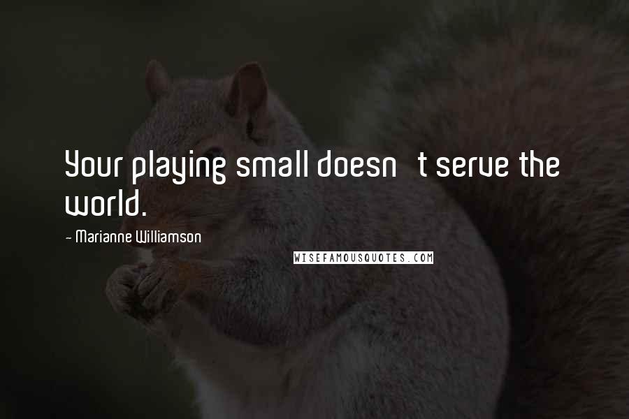 Marianne Williamson Quotes: Your playing small doesn't serve the world.