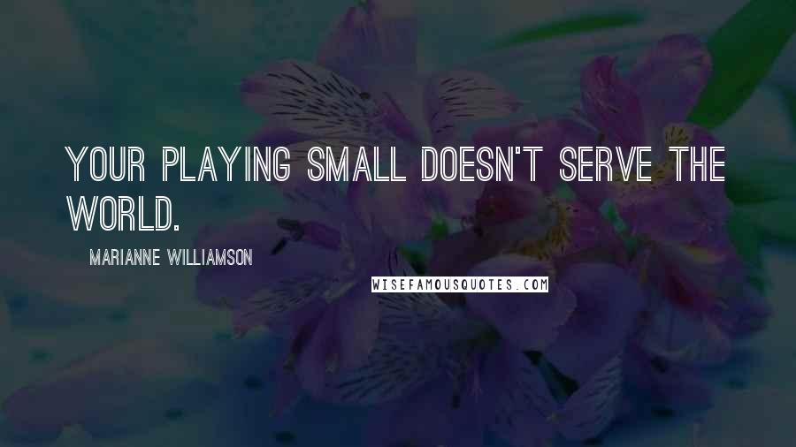 Marianne Williamson Quotes: Your playing small doesn't serve the world.